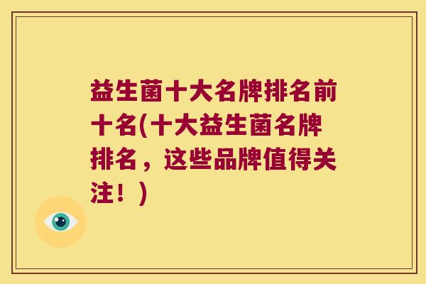 益生菌十大名牌排名前十名(十大益生菌名牌排名，这些品牌值得关注！)