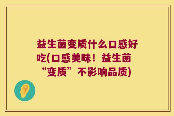 益生菌变质什么口感好吃(口感美味！益生菌“变质”不影响品质)