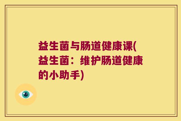 益生菌与肠道健康课(益生菌：维护肠道健康的小助手)