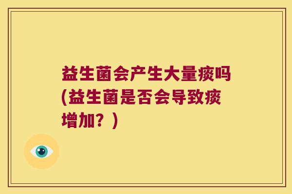 益生菌会产生大量痰吗(益生菌是否会导致痰增加？)