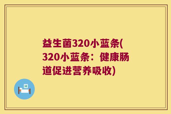 益生菌320小蓝条(320小蓝条：健康肠道促进营养吸收)