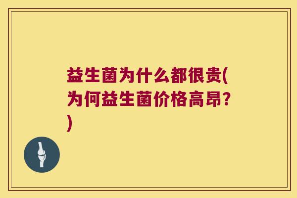 益生菌为什么都很贵(为何益生菌价格高昂？)