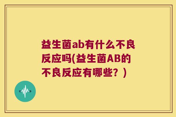 益生菌ab有什么不良反应吗(益生菌AB的不良反应有哪些？)
