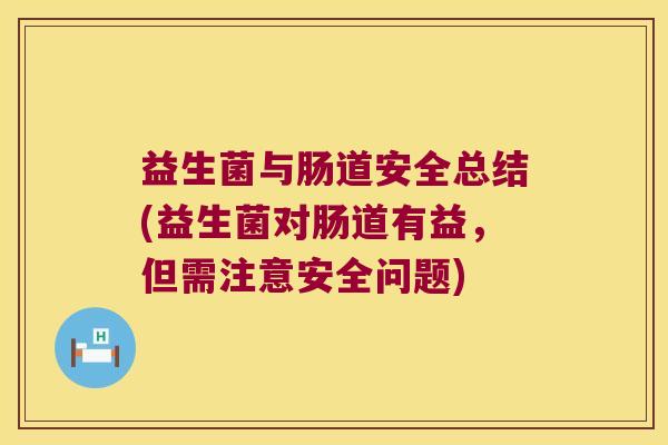 益生菌与肠道安全总结(益生菌对肠道有益，但需注意安全问题)