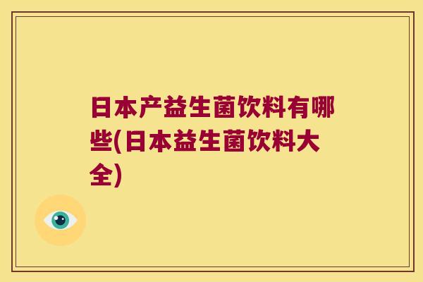 日本产益生菌饮料有哪些(日本益生菌饮料大全)