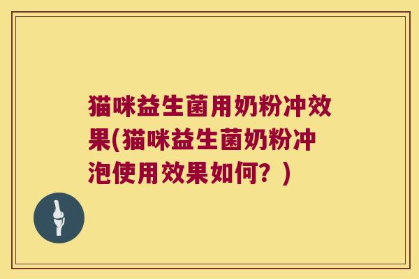 猫咪益生菌用奶粉冲效果(猫咪益生菌奶粉冲泡使用效果如何？)