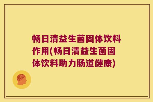 畅日清益生菌固体饮料作用(畅日清益生菌固体饮料助力肠道健康)