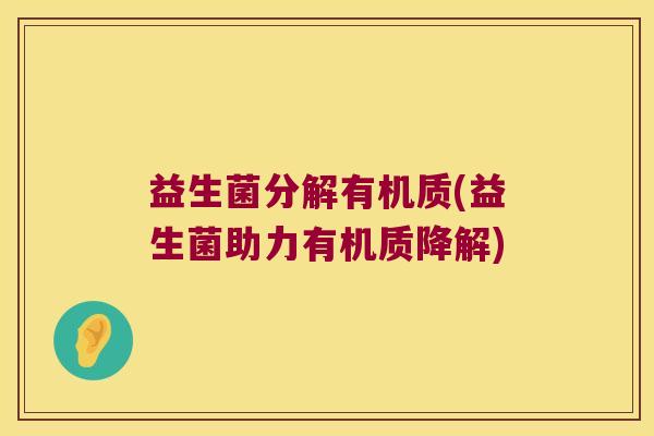 益生菌分解有机质(益生菌助力有机质降解)