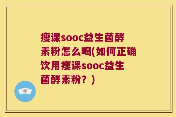 瘦课sooc益生菌酵素粉怎么喝(如何正确饮用瘦课sooc益生菌酵素粉？)