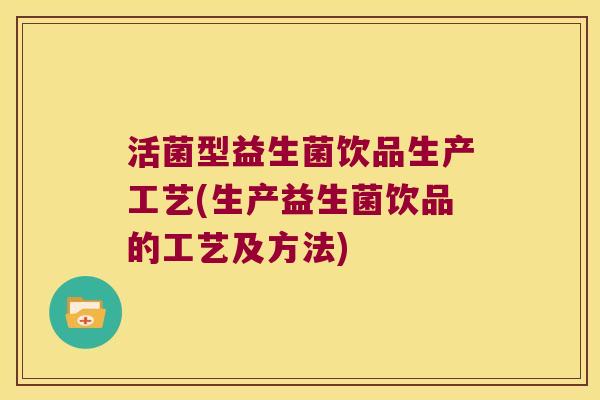活菌型益生菌饮品生产工艺(生产益生菌饮品的工艺及方法)