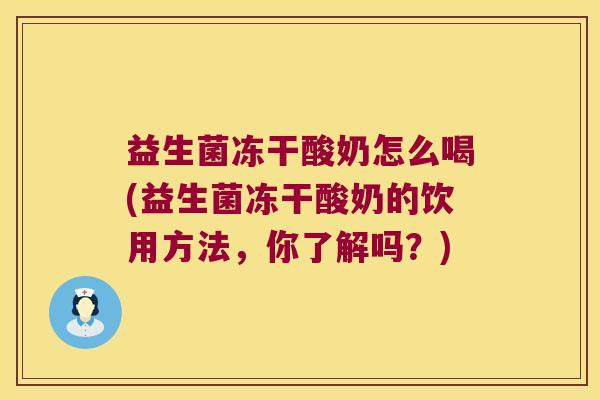 益生菌冻干酸奶怎么喝(益生菌冻干酸奶的饮用方法，你了解吗？)