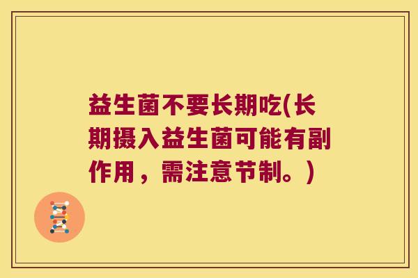 益生菌不要长期吃(长期摄入益生菌可能有副作用，需注意节制。)