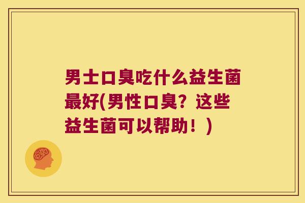 男士吃什么益生菌好(男性？这些益生菌可以帮助！)