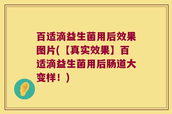 百适滴益生菌用后效果图片(【真实效果】百适滴益生菌用后肠道大变样！)