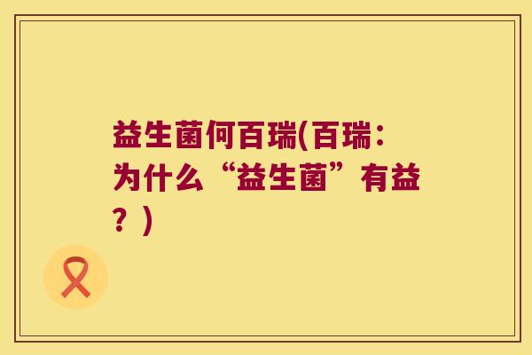 益生菌何百瑞(百瑞：为什么“益生菌”有益？)