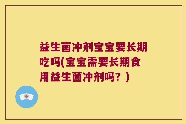 益生菌冲剂宝宝要长期吃吗(宝宝需要长期食用益生菌冲剂吗？)