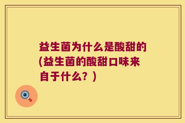益生菌为什么是酸甜的(益生菌的酸甜口味来自于什么？)