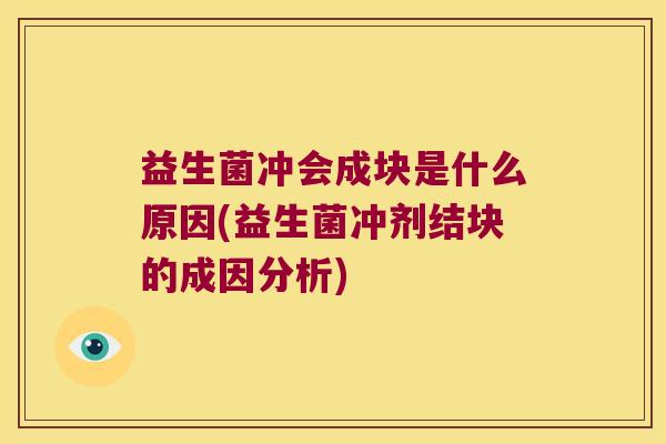 益生菌冲会成块是什么原因(益生菌冲剂结块的成因分析)