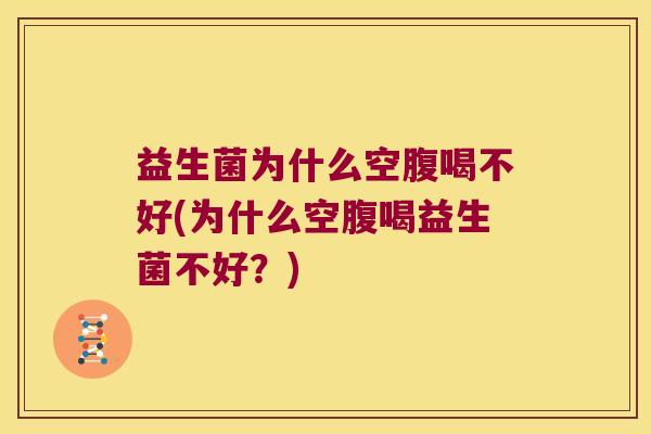 益生菌为什么空腹喝不好(为什么空腹喝益生菌不好？)