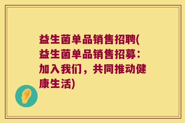 益生菌单品销售招聘(益生菌单品销售招募：加入我们，共同推动健康生活)