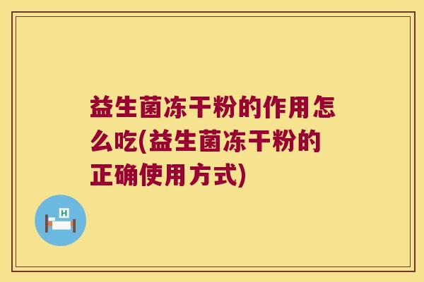 益生菌冻干粉的作用怎么吃(益生菌冻干粉的正确使用方式)