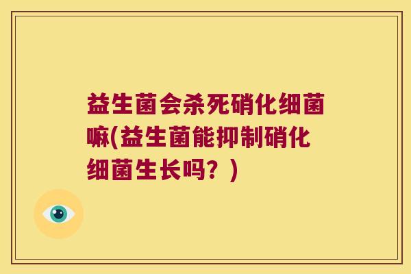 益生菌会杀死硝化嘛(益生菌能抑制硝化生长吗？)