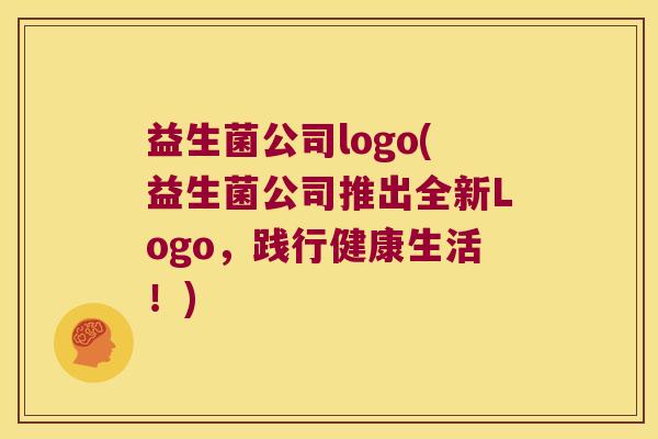益生菌公司logo(益生菌公司推出全新Logo，践行健康生活！)