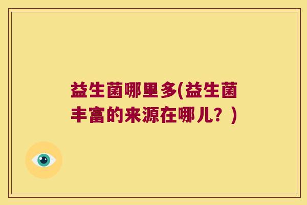益生菌哪里多(益生菌丰富的来源在哪儿？)
