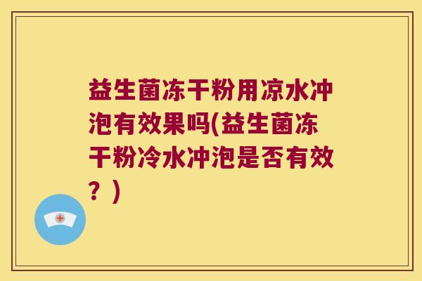 益生菌冻干粉用凉水冲泡有效果吗(益生菌冻干粉冷水冲泡是否有效？)