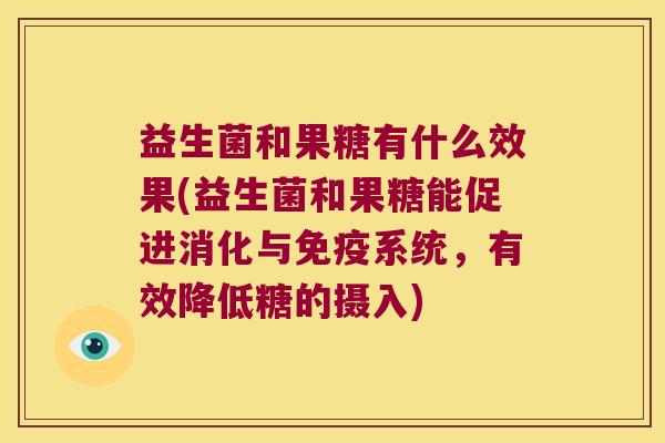 益生菌和果糖有什么效果(益生菌和果糖能促进消化与免疫系统，有效降低糖的摄入)