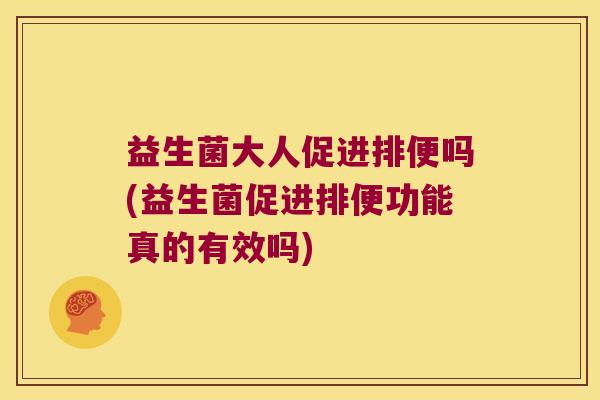 益生菌大人促进排便吗(益生菌促进排便功能真的有效吗)