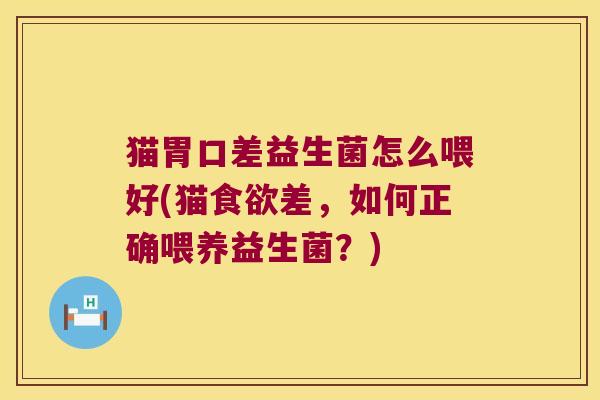 猫胃口差益生菌怎么喂好(猫食欲差，如何正确喂养益生菌？)