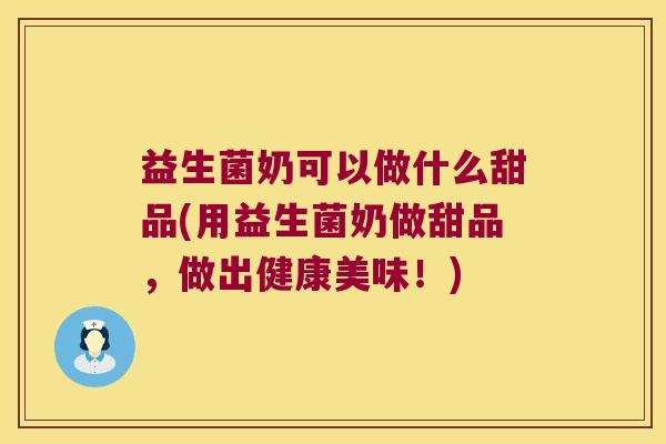 益生菌奶可以做什么甜品(用益生菌奶做甜品，做出健康美味！)
