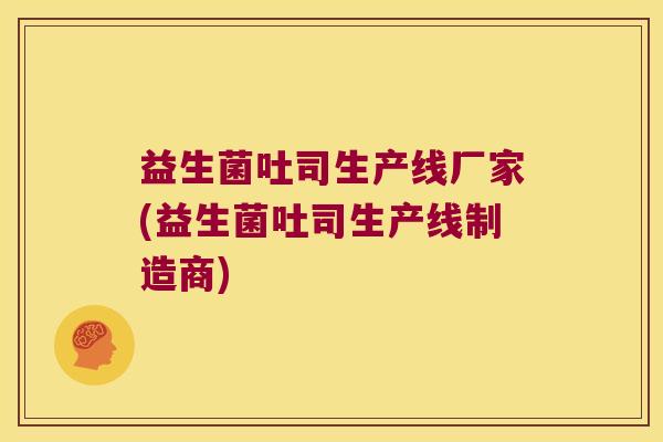 益生菌吐司生产线厂家(益生菌吐司生产线制造商) 益生菌吐司生产线厂家(益生菌吐司生产线制造商)