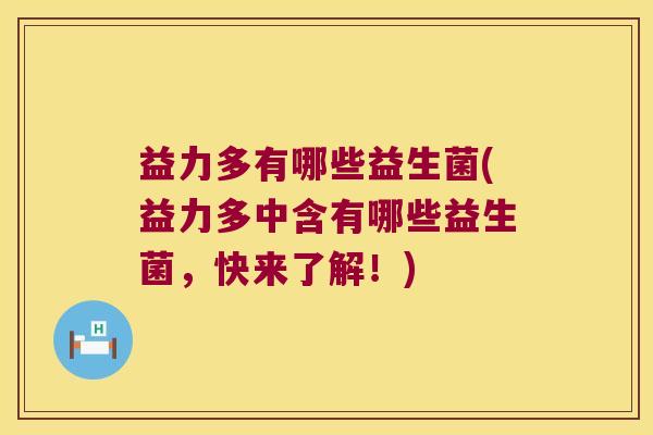 益力多有哪些益生菌(益力多中含有哪些益生菌，快来了解！)
