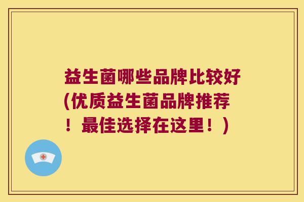 益生菌哪些品牌比较好(优质益生菌品牌推荐！最佳选择在这里！)