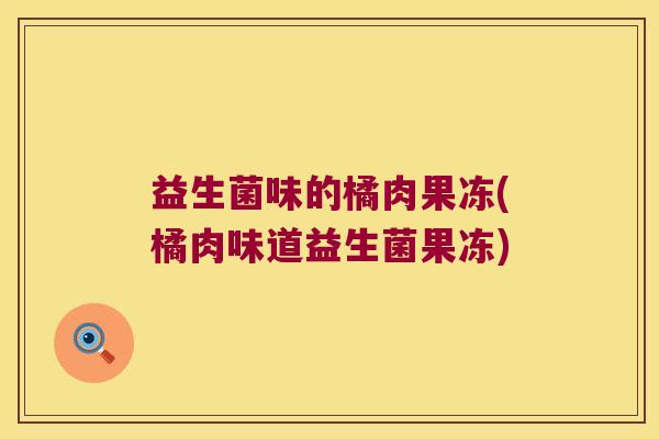 益生菌味的橘肉果冻(橘肉味道益生菌果冻)