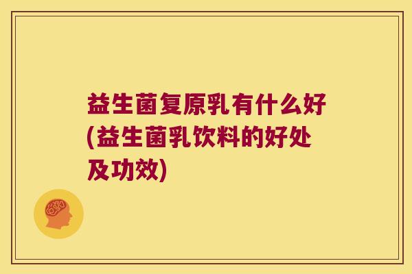 益生菌复原乳有什么好(益生菌乳饮料的好处及功效)