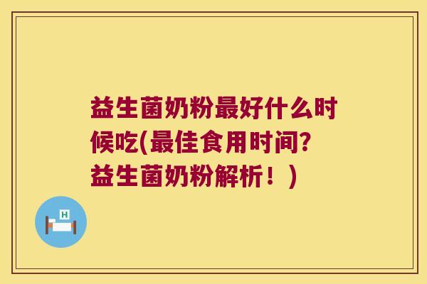 益生菌奶粉最好什么时候吃(最佳食用时间？益生菌奶粉解析！)