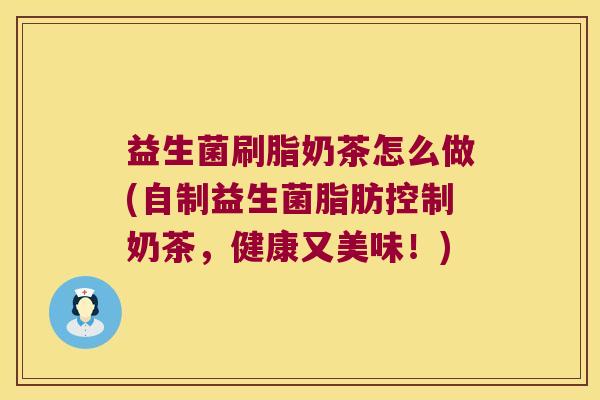 益生菌刷脂奶茶怎么做(自制益生菌脂肪控制奶茶,健康又美味!) 益生菌刷脂奶茶怎么做(自制益生菌脂肪控制奶茶,健康又美味!)