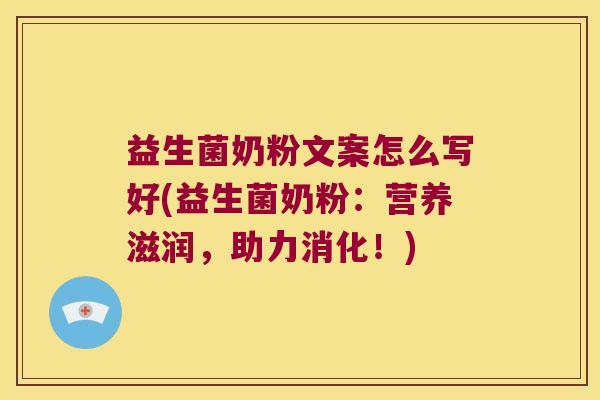 益生菌奶粉文案怎么写好(益生菌奶粉：营养滋润，助力消化！)