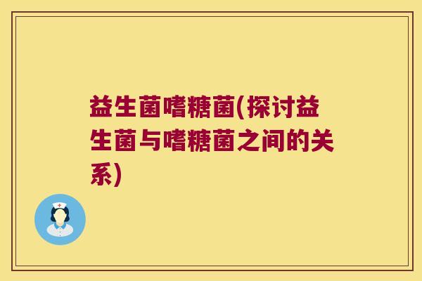 益生菌嗜糖菌(探讨益生菌与嗜糖菌之间的关系)