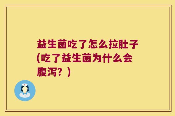 益生菌吃了怎么拉肚子(吃了益生菌为什么会?) 益生菌吃了怎么拉肚子(吃了益生菌为什么会?)