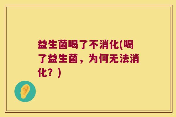益生菌喝了不消化(喝了益生菌，为何无法消化？)