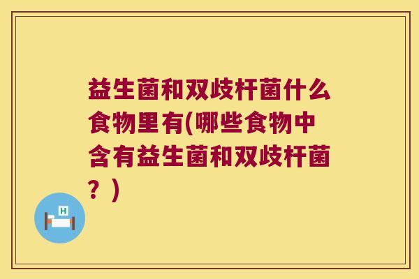 益生菌和双歧杆菌什么食物里有(哪些食物中含有益生菌和双歧杆菌？)