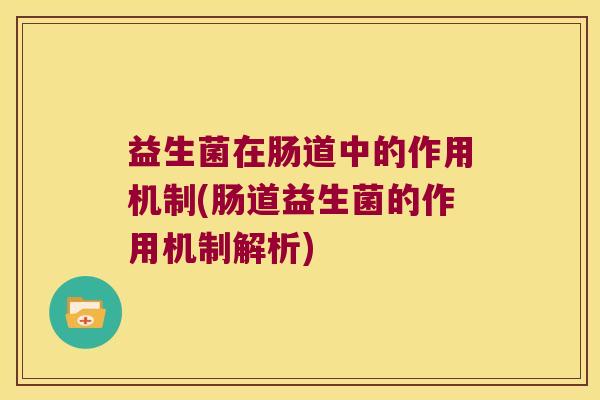 益生菌在肠道中的作用机制(肠道益生菌的作用机制解析) 益生菌在肠道中的作用机制(肠道益生菌的作用机制解析)