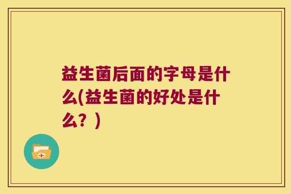 益生菌后面的字母是什么(益生菌的好处是什么？)