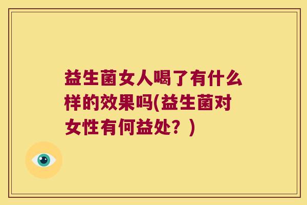 益生菌女人喝了有什么样的效果吗(益生菌对女性有何益处？)
