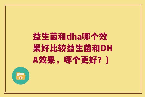 益生菌和dha哪个效果好比较益生菌和DHA效果，哪个更好？)