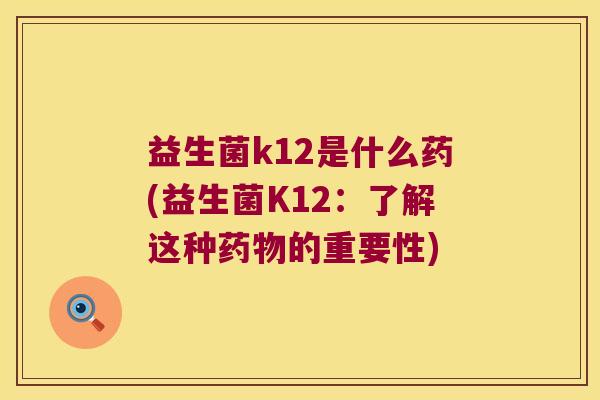 益生菌k12是什么药(益生菌K12:了解这种的重要性) 益生菌k12是什么药(益生菌K12:了解这种的重要性)